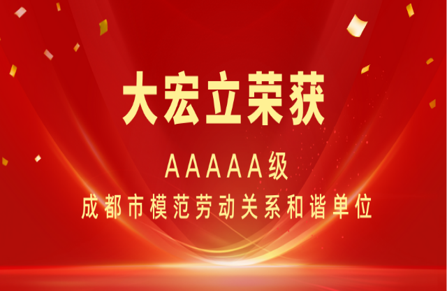 喜报|大宏立荣获AAAAA级成都市模范劳动关系和谐单位称号！