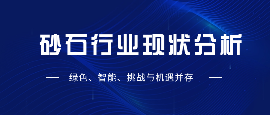 砂石行业现状分析：绿色、智能、挑战与机遇并存